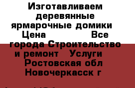 Изготавливаем деревянные ярмарочные домики › Цена ­ 125 000 - Все города Строительство и ремонт » Услуги   . Ростовская обл.,Новочеркасск г.